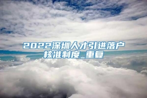 2022深圳人才引进落户核准制度_重复