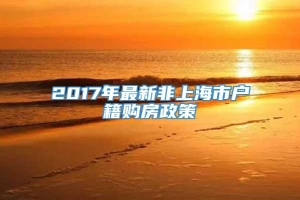 2017年最新非上海市户籍购房政策