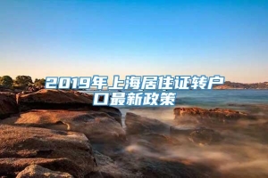 2019年上海居住证转户口最新政策