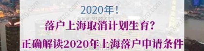 2020年落户上海取消计划生育？正确解读2020年上海落户申请条件
