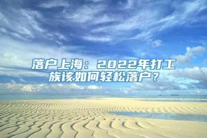 落户上海：2022年打工族该如何轻松落户？