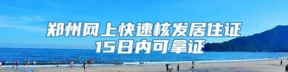 郑州网上快速核发居住证 15日内可拿证