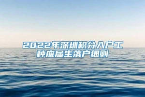 2022年深圳积分入户工种应届生落户细则