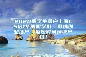 2020留学生落户上海1.5倍1年的同学们，可选创业落户，缩短时间获取户口！