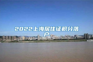 2022上海居住证积分落户