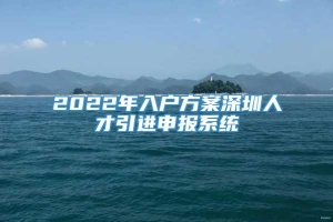 2022年入户方案深圳人才引进申报系统