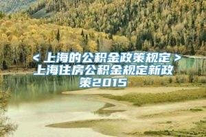 ＜上海的公积金政策规定＞上海住房公积金规定新政策2015