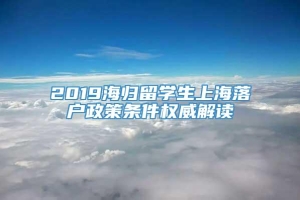 2019海归留学生上海落户政策条件权威解读