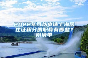 2022年可以申请上海居住证积分的职称有哪些？附清单