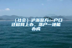 （社会）沪浙警方：户口迁移网上办，落户一地能办成