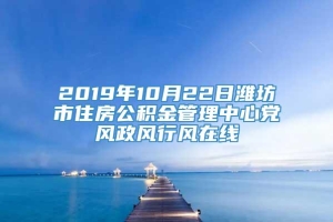 2019年10月22日潍坊市住房公积金管理中心党风政风行风在线
