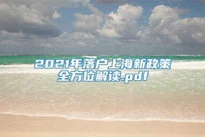 2021年落户上海新政策全方位解读.pdf