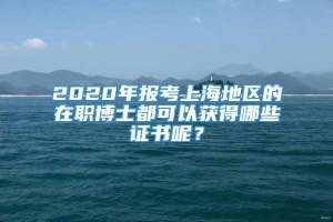2020年报考上海地区的在职博士都可以获得哪些证书呢？