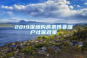 2019深圳购房条件非深户社保政策