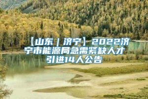 【山东｜济宁】2022济宁市能源局急需紧缺人才引进14人公告