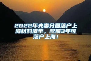 2022年夫妻分居落户上海材料清单，配偶3年可落户上海！