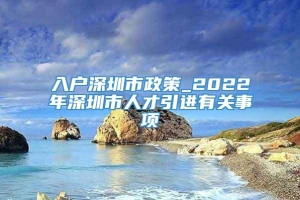 入户深圳市政策_2022年深圳市人才引进有关事项