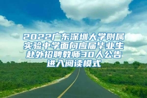 2022广东深圳大学附属实验中学面向应届毕业生赴外招聘教师30人公告进入阅读模式