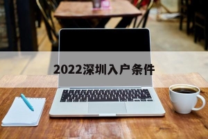 2022深圳入户条件(2022深圳入户条件最新政策)