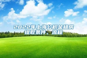 2022年上海公积金租房提取条件、流程