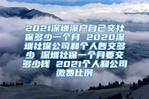 2021深圳深户自己交社保多少一个月 2020深圳社保公司和个人各交多少 深圳社保一个月要交多少钱 2021个人和公司缴费比例