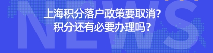 2021上海积分落户政策要取消？上海居住证积分还有必要办理吗？