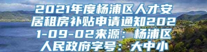 2021年度杨浦区人才安居租房补贴申请通知2021-09-02来源：杨浦区人民政府字号：大中小