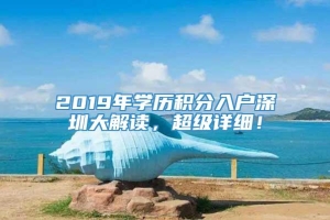 2019年学历积分入户深圳大解读，超级详细！
