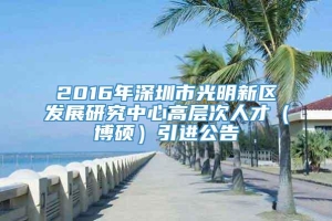 2016年深圳市光明新区发展研究中心高层次人才（博硕）引进公告