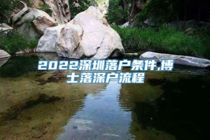 2022深圳落户条件,博士落深户流程