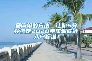 最简单的方法，让你5分钟搞定2020年深圳核准入户标准！