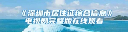 《深圳市居住证综合信息》电视剧完整版在线观看