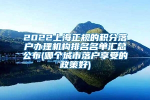 2022上海正规的积分落户办理机构排名名单汇总公布(哪个城市落户享受的政策好)
