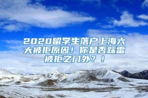 2020留学生落户上海六大被拒原因！你是否踩雷被拒之门外？！