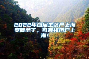 2022年应届生落户上海变简单了，可直接落户上海！