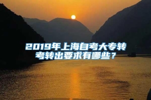 2019年上海自考大专转考转出要求有哪些？