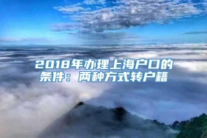 2018年办理上海户口的条件：两种方式转户籍