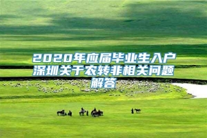 2020年应届毕业生入户深圳关于农转非相关问题解答