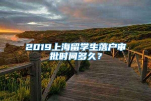 2019上海留学生落户审批时间多久？