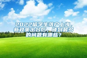 2022留学生落户上海，新政策出台后，碰到最多的问题有哪些？