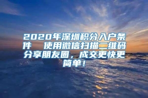 2020年深圳积分入户条件  使用微信扫描二维码分享朋友圈，成交更快更简单！