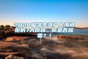 2020留学生落户上海被拒的7大原因，你是否踩雷？！