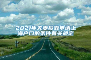 2021年夫妻投靠申请上海户口的条件有关规定