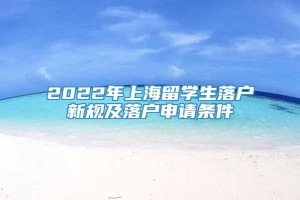 2022年上海留学生落户新规及落户申请条件