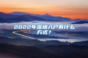 2022年深圳入户有什么方式？