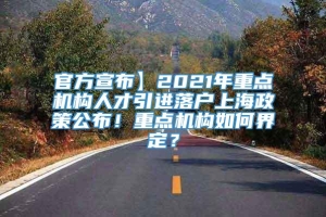 官方宣布】2021年重点机构人才引进落户上海政策公布！重点机构如何界定？