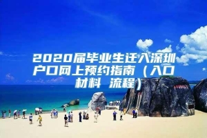 2020届毕业生迁入深圳户口网上预约指南（入口 材料 流程）