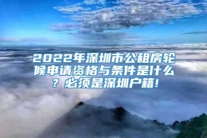 2022年深圳市公租房轮候申请资格与条件是什么？必须是深圳户籍!