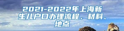 2021-2022年上海新生儿户口办理流程、材料、地点