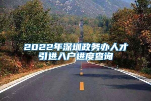 2022年深圳政务办人才引进入户进度查询